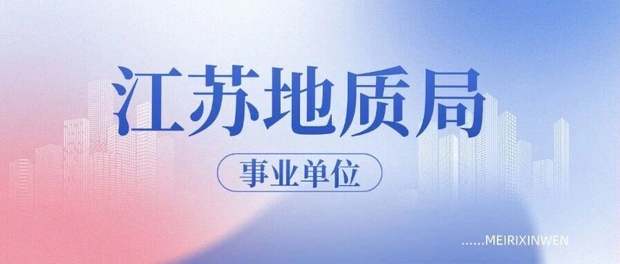 32人30岗！江苏地质局事业单位招聘！