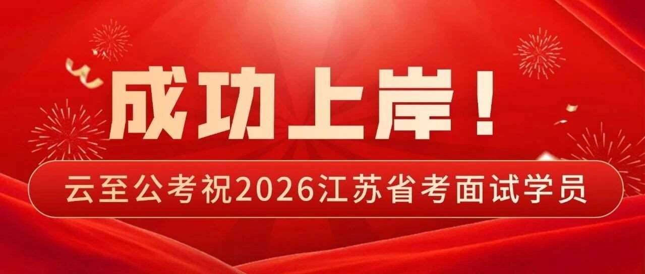 【云至公考】预祝2026年江苏省考面试学员一战成&ldquo;公&rdquo;，顺利上岸！