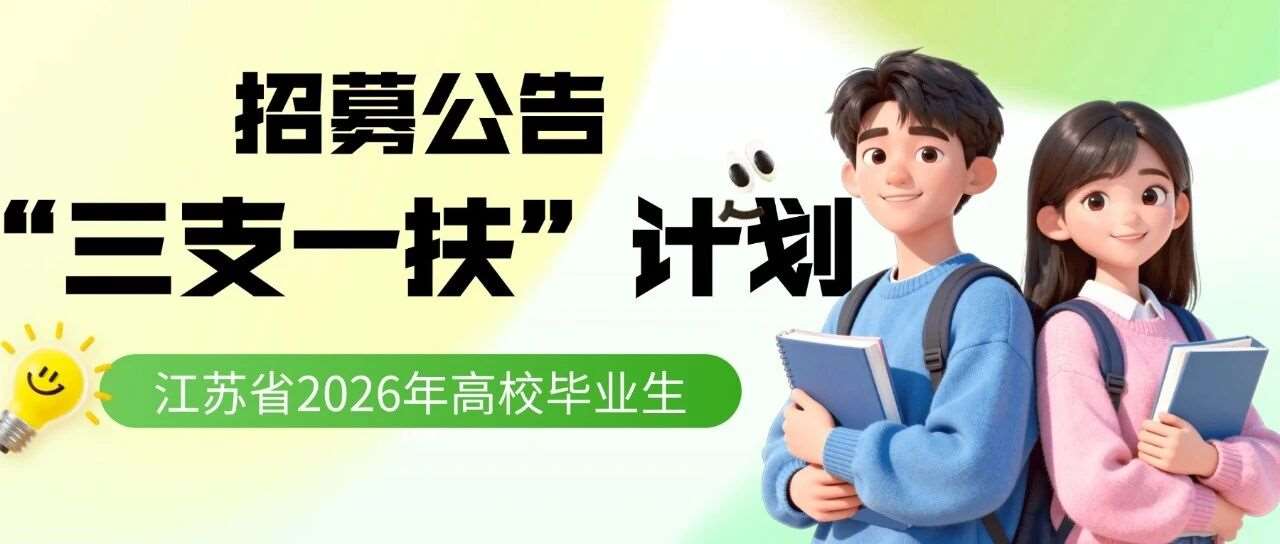 终于出了！2026年江苏高校毕业生&ldquo;三支一扶&rdquo;招募320人（速看往年试题）